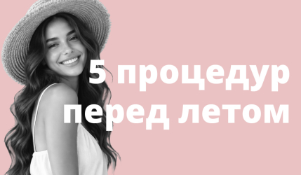Успеть всё: 5 процедур у косметолога, которые нужно сделать до начала лета
